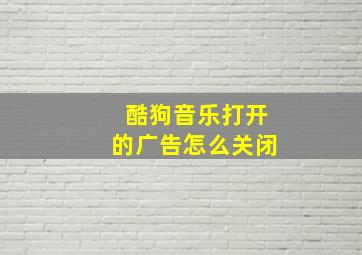 酷狗音乐打开的广告怎么关闭