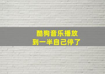 酷狗音乐播放到一半自己停了