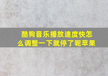 酷狗音乐播放速度快怎么调整一下就停了呢苹果