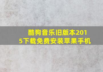 酷狗音乐旧版本2015下载免费安装苹果手机