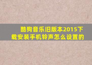 酷狗音乐旧版本2015下载安装手机铃声怎么设置的