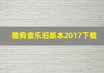 酷狗音乐旧版本2017下载