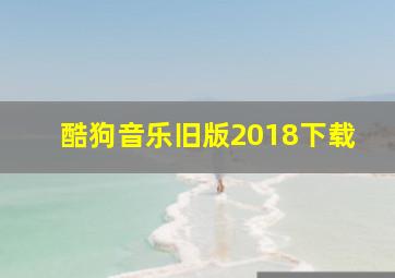 酷狗音乐旧版2018下载