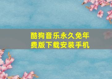 酷狗音乐永久免年费版下载安装手机