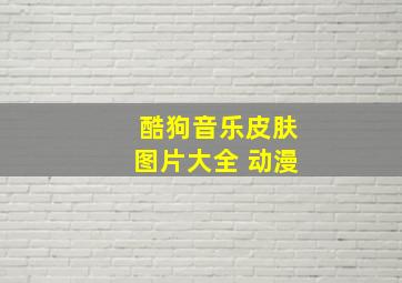 酷狗音乐皮肤图片大全 动漫