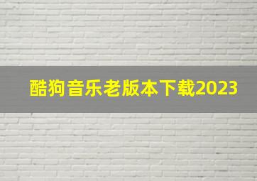 酷狗音乐老版本下载2023