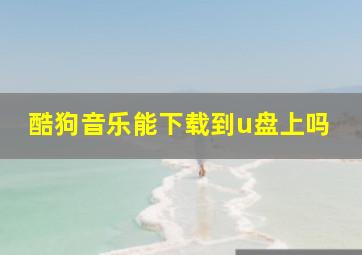 酷狗音乐能下载到u盘上吗