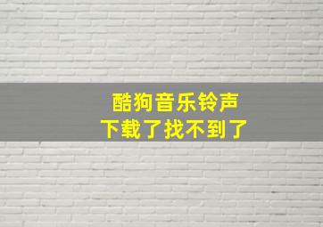 酷狗音乐铃声下载了找不到了