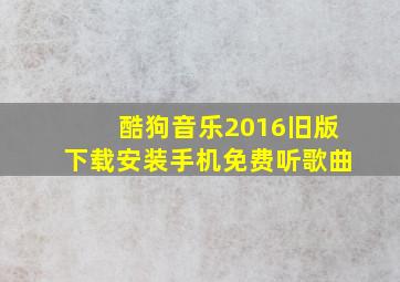 酷狗音乐2016旧版下载安装手机免费听歌曲