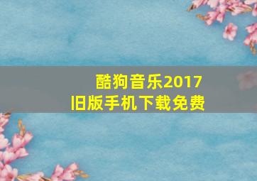 酷狗音乐2017旧版手机下载免费