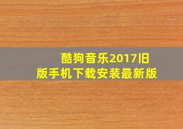 酷狗音乐2017旧版手机下载安装最新版