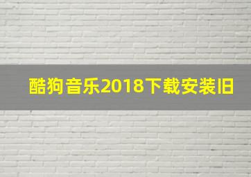 酷狗音乐2018下载安装旧