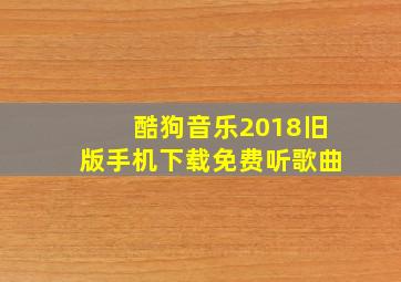 酷狗音乐2018旧版手机下载免费听歌曲