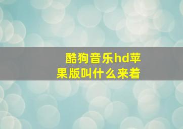 酷狗音乐hd苹果版叫什么来着