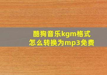 酷狗音乐kgm格式怎么转换为mp3免费