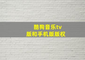 酷狗音乐tv版和手机版版权