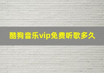 酷狗音乐vip免费听歌多久