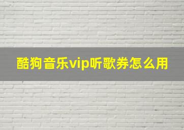 酷狗音乐vip听歌券怎么用