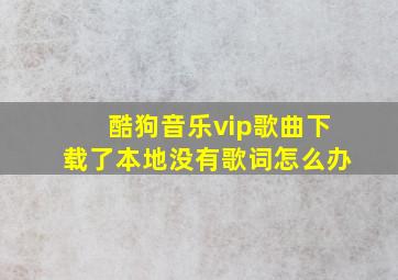 酷狗音乐vip歌曲下载了本地没有歌词怎么办