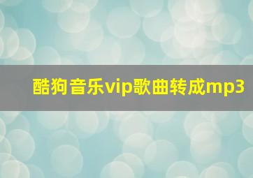 酷狗音乐vip歌曲转成mp3