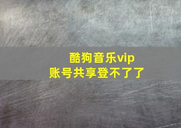 酷狗音乐vip账号共享登不了了