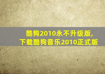 酷狗2010永不升级版,下载酷狗音乐2010正式版