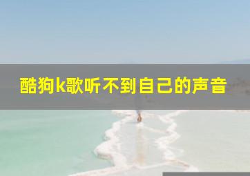 酷狗k歌听不到自己的声音