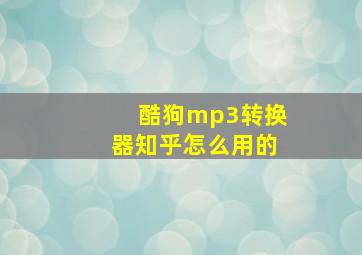 酷狗mp3转换器知乎怎么用的