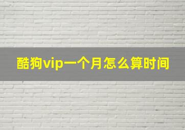 酷狗vip一个月怎么算时间