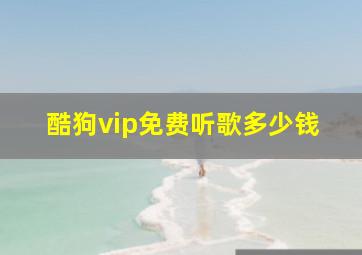 酷狗vip免费听歌多少钱