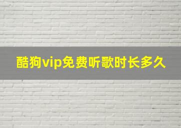 酷狗vip免费听歌时长多久