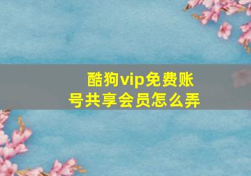 酷狗vip免费账号共享会员怎么弄