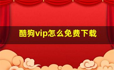 酷狗vip怎么免费下载