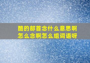 酷的部首念什么意思啊怎么念啊怎么组词语呀