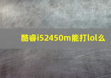 酷睿i52450m能打lol么