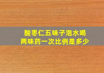 酸枣仁五味子泡水喝两味药一次比例是多少