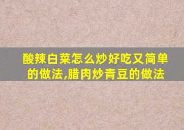 酸辣白菜怎么炒好吃又简单的做法,腊肉炒青豆的做法