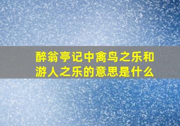 醉翁亭记中禽鸟之乐和游人之乐的意思是什么