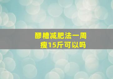 醪糟减肥法一周瘦15斤可以吗