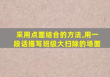 采用点面结合的方法,用一段话描写班级大扫除的场面