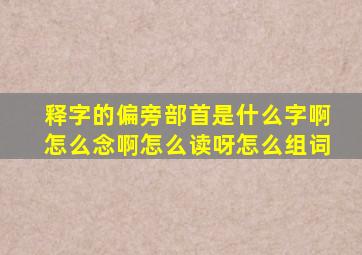 释字的偏旁部首是什么字啊怎么念啊怎么读呀怎么组词