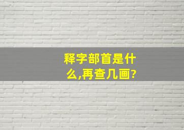 释字部首是什么,再查几画?