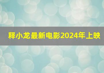 释小龙最新电影2024年上映