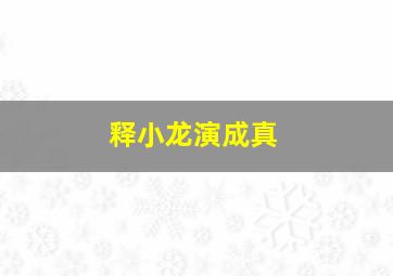 释小龙演成真