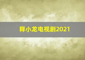 释小龙电视剧2021