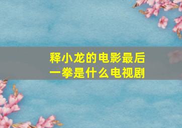 释小龙的电影最后一拳是什么电视剧