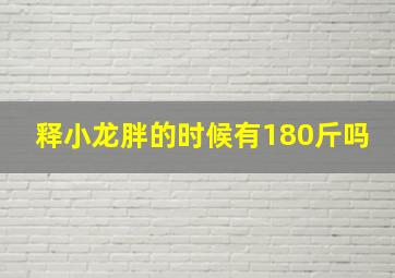 释小龙胖的时候有180斤吗