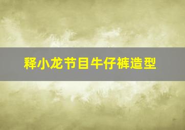 释小龙节目牛仔裤造型