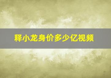 释小龙身价多少亿视频