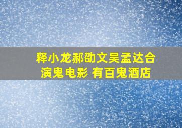 释小龙郝劭文吴孟达合演鬼电影 有百鬼酒店